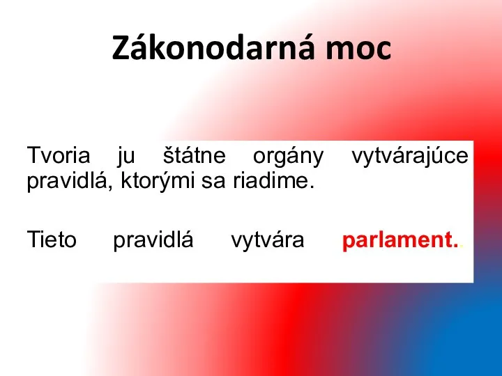 Zákonodarná moc Tvoria ju štátne orgány vytvárajúce pravidlá, ktorými sa riadime. Tieto pravidlá vytvára parlament..