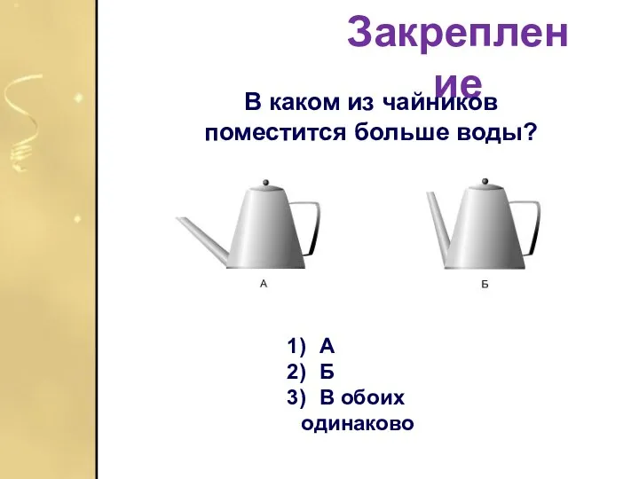 Закрепление В каком из чайников поместится больше воды? А Б В обоих одинаково