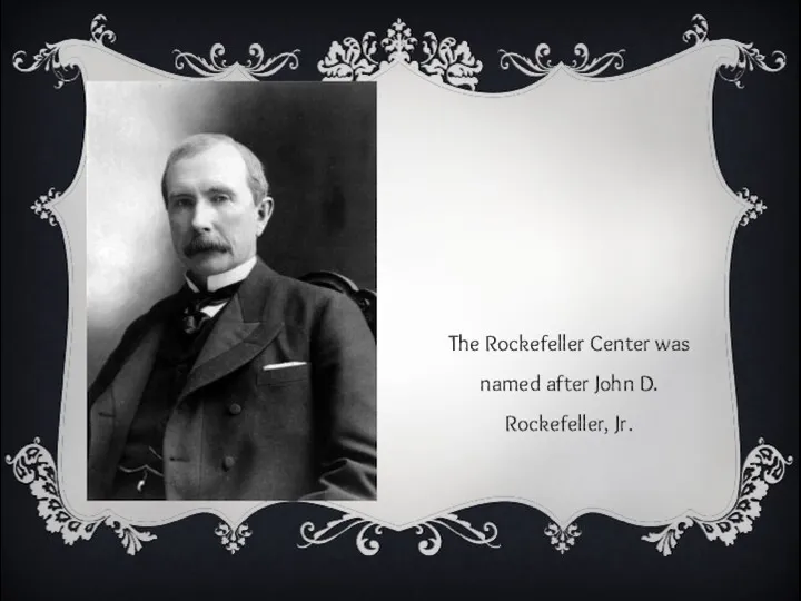 The Rockefeller Center was named after John D. Rockefeller, Jr.