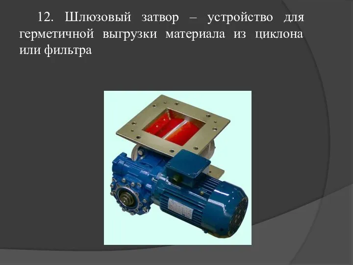 12. Шлюзовый затвор – устройство для герметичной выгрузки материала из циклона или фильтра