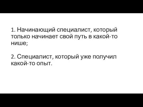 1. Начинающий специалист, который только начинает свой путь в какой-то нише; 2.