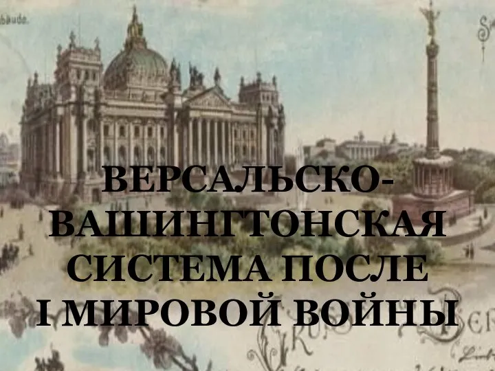 ВЕРСАЛЬСКО- ВАШИНГТОНСКАЯ СИСТЕМА ПОСЛЕ I МИРОВОЙ ВОЙНЫ