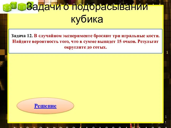 Задачи о подбрасывании кубика Задача 12. В случайном эксперименте бросают три игральные