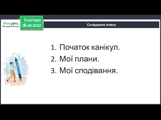 05.09.2022 Сьогодні Складання плану Початок канікул. Мої плани. Мої сподівання.