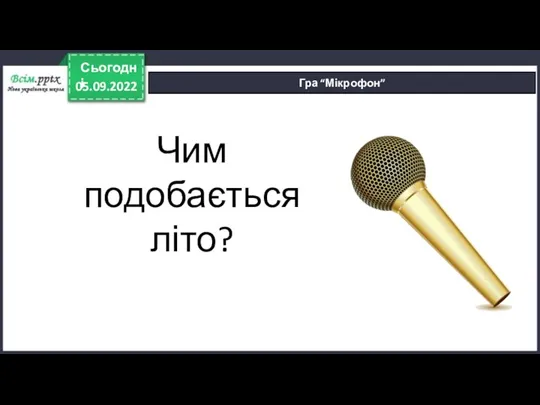 05.09.2022 Сьогодні Гра “Мікрофон” Чим подобається літо?