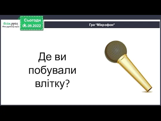 05.09.2022 Сьогодні Гра “Мікрофон” Де ви побували влітку?