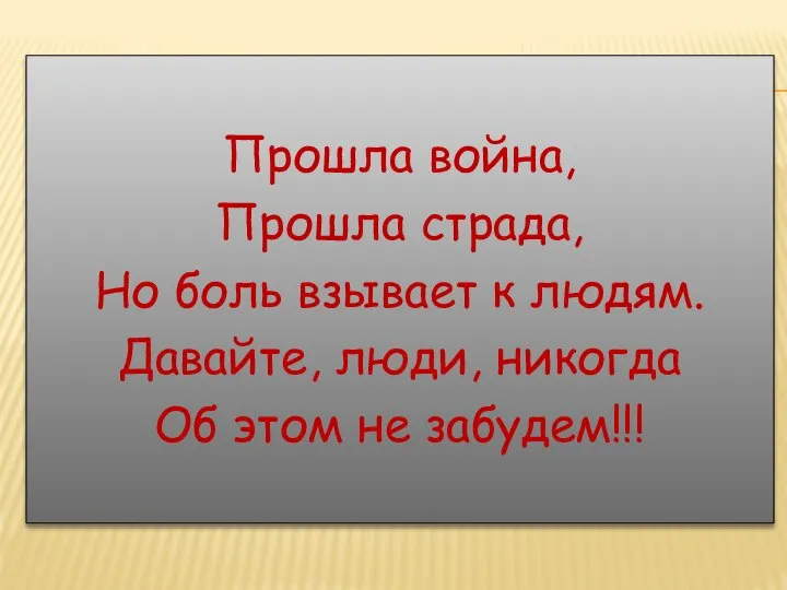 Прошла война, Прошла страда, Но боль взывает к людям. Давайте, люди, никогда Об этом не забудем!!!