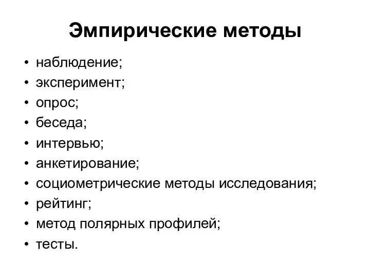 Эмпирические методы наблюдение; эксперимент; опрос; беседа; интервью; анкетирование; социометрические методы исследования; рейтинг; метод полярных профилей; тесты.