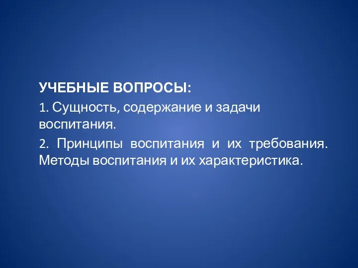 УЧЕБНЫЕ ВОПРОСЫ: 1. Сущность, содержание и задачи воспитания. 2. Принципы воспитания и