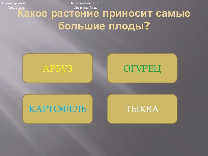 Какое растение приносит самые большие плоды? ТЫКВА ОГУРЕЦ АРБУЗ КАРТОФЕЛЬ Председатель: Вылегжанина К.Л. Секретарь: Светлова М.Е.