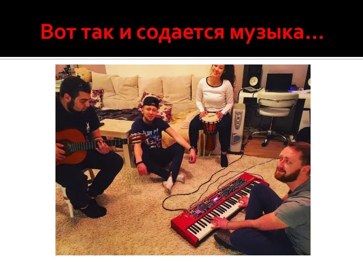 Вот так и содается музыка…