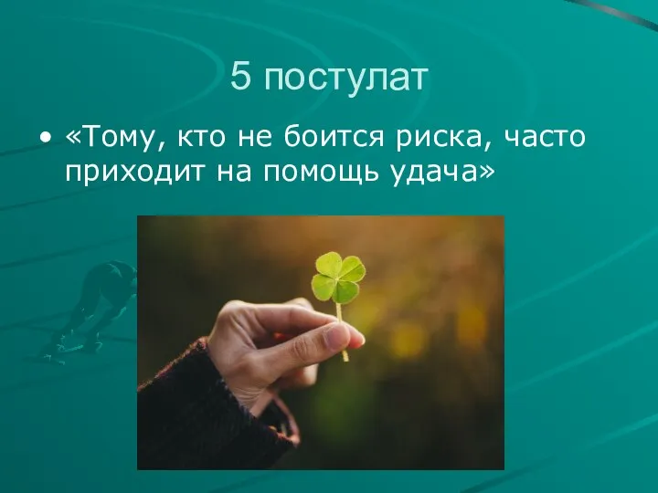 5 постулат «Тому, кто не боится риска, часто приходит на помощь удача»