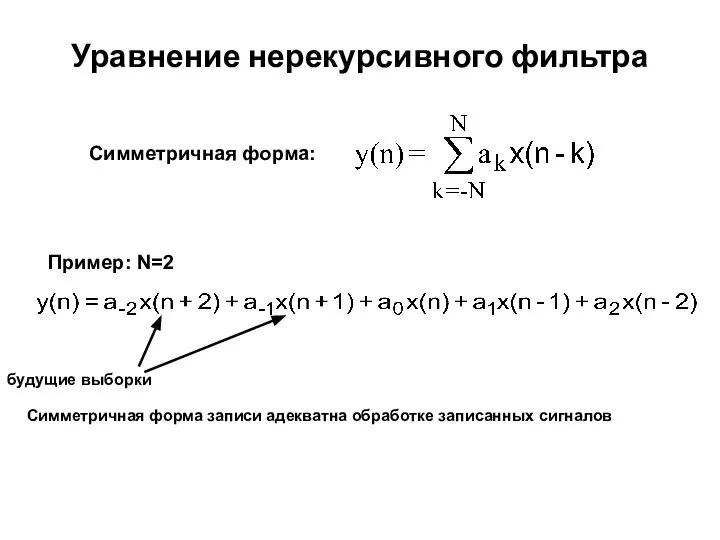 Уравнение нерекурсивного фильтра Cимметричная форма: Пример: N=2 будущие выборки Cимметричная форма записи адекватна обработке записанных сигналов