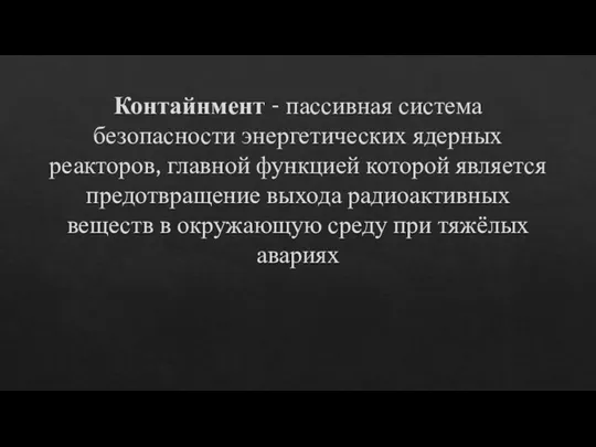 Контайнмент - пассивная система безопасности энергетических ядерных реакторов, главной функцией которой является