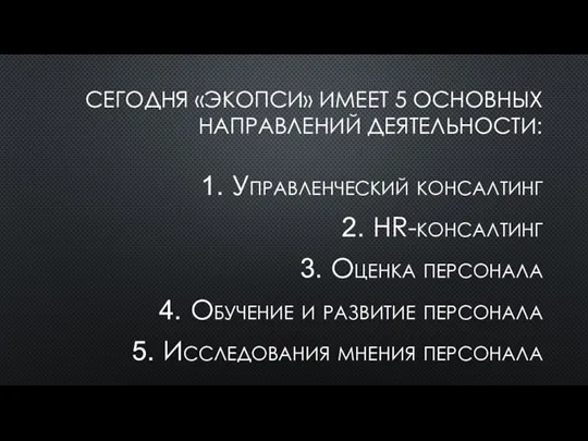 СЕГОДНЯ «ЭКОПСИ» ИМЕЕТ 5 ОСНОВНЫХ НАПРАВЛЕНИЙ ДЕЯТЕЛЬНОСТИ: Управленческий консалтинг HR-консалтинг Оценка персонала