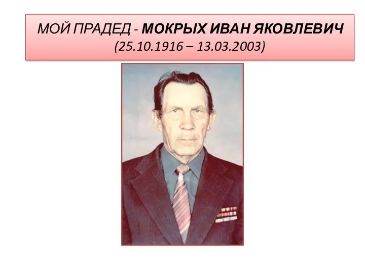 МОЙ ПРАДЕД - МОКРЫХ ИВАН ЯКОВЛЕВИЧ (25.10.1916 – 13.03.2003)