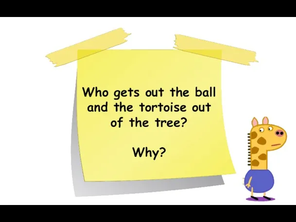 Who gets out the ball and the tortoise out of the tree? Why?