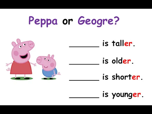 ______ is taller. ______ is older. ______ is shorter. ______ is younger. Peppa or Geogre?