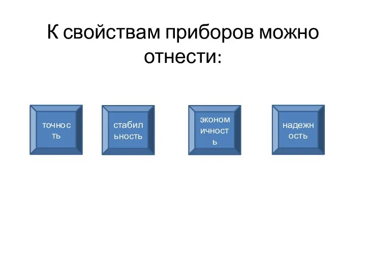 К свойствам приборов можно отнести: точность стабильность экономичность надежность