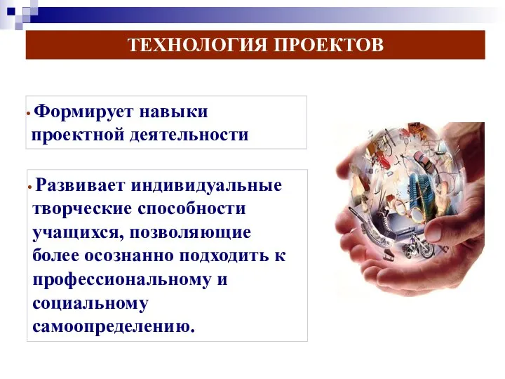 ТЕХНОЛОГИЯ ПРОЕКТОВ Формирует навыки проектной деятельности Развивает индивидуальные творческие способности учащихся, позволяющие