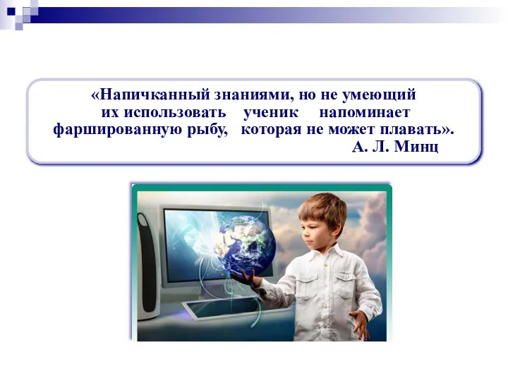 «Напичканный знаниями, но не умеющий их использовать ученик напоминает фаршированную рыбу, которая