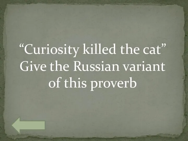 “Curiosity killed the cat” Give the Russian variant of this proverb