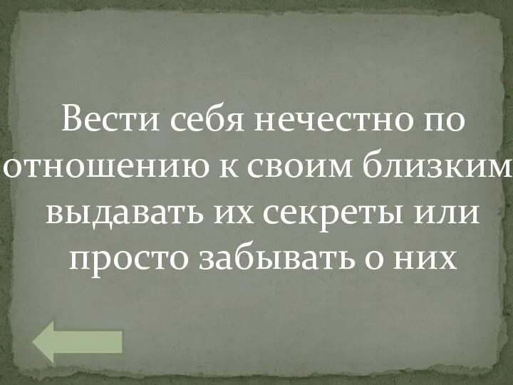 Вести себя нечестно по отношению к своим близким, выдавать их секреты или просто забывать о них