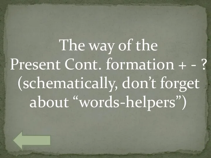 The way of the Present Cont. formation + - ? (schematically, don’t forget about “words-helpers”)