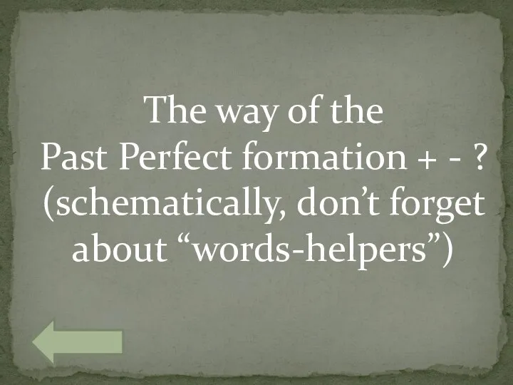 The way of the Past Perfect formation + - ? (schematically, don’t forget about “words-helpers”)