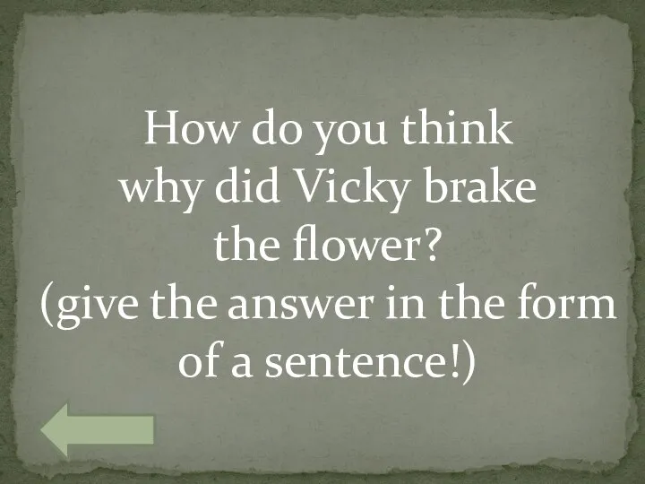 How do you think why did Vicky brake the flower? (give the