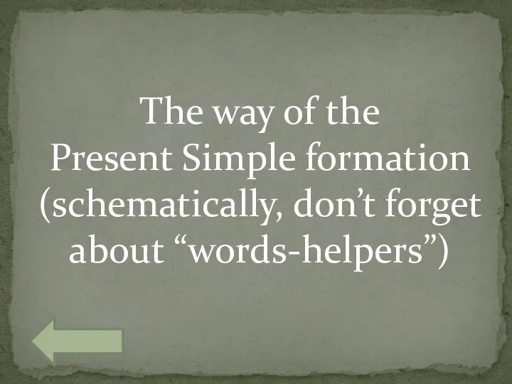 The way of the Present Simple formation (schematically, don’t forget about “words-helpers”)