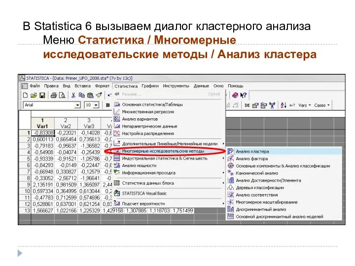 В Statistica 6 вызываем диалог кластерного анализа Меню Статистика / Многомерные исследовательские методы / Анализ кластера