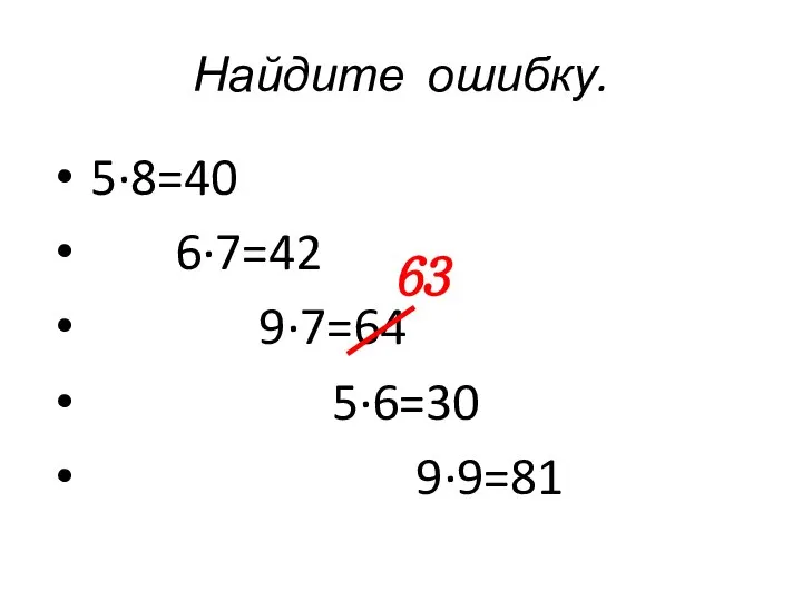 Найдите ошибку. 5·8=40 6·7=42 9·7=64 5·6=30 9·9=81 63