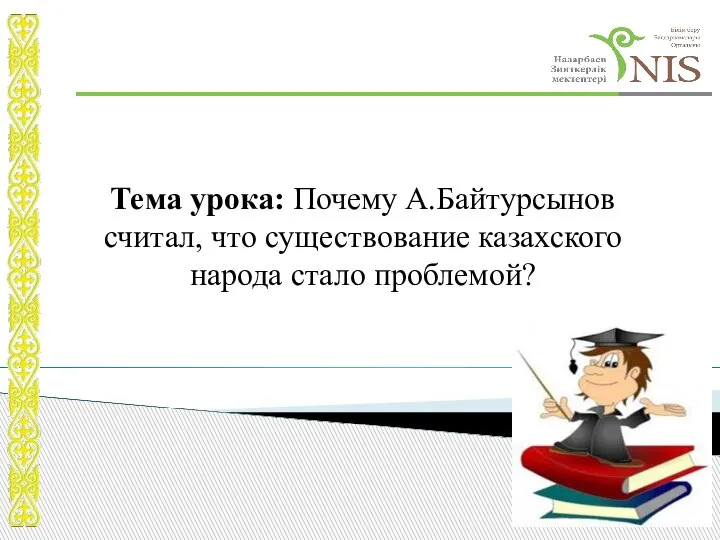 Тема урока: Почему А.Байтурсынов считал, что существование казахского народа стало проблемой?