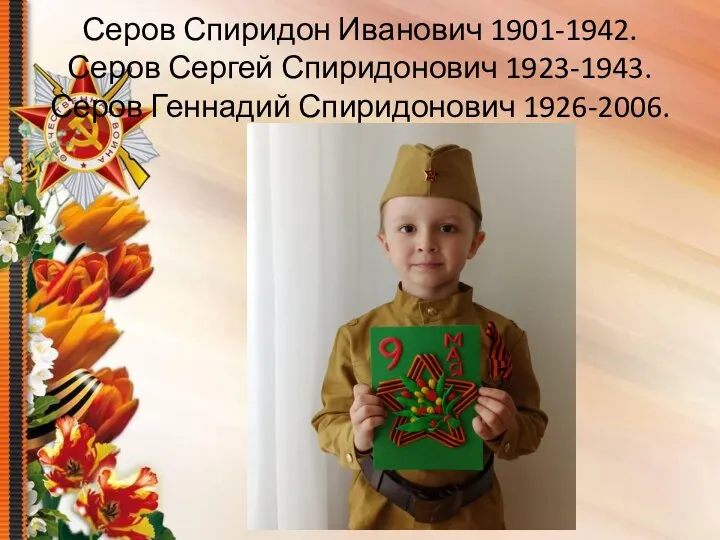 Серов Спиридон Иванович 1901-1942.Серов Сергей Спиридонович 1923-1943.Серов Геннадий Спиридонович 1926-2006.