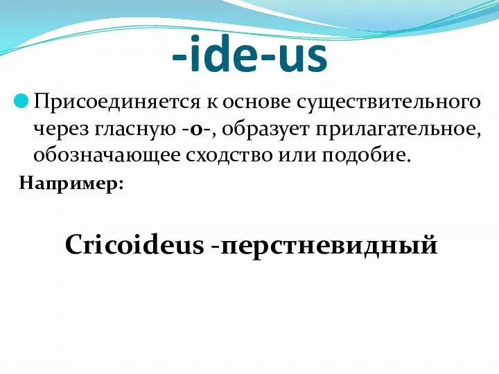 -ide-us Присоединяется к основе существительного через гласную -о-, образует прилагательное, обозначающее сходство