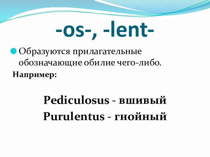 -os-, -lent- Образуются прилагательные обозначающие обилие чего-либо. Например: Pediculosus - вшивый Purulentus - гнойный