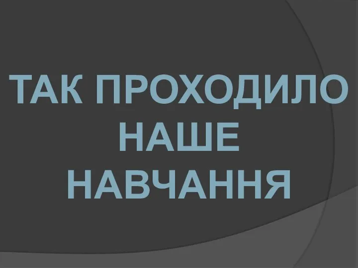 ТАК ПРОХОДИЛО НАШЕ НАВЧАННЯ