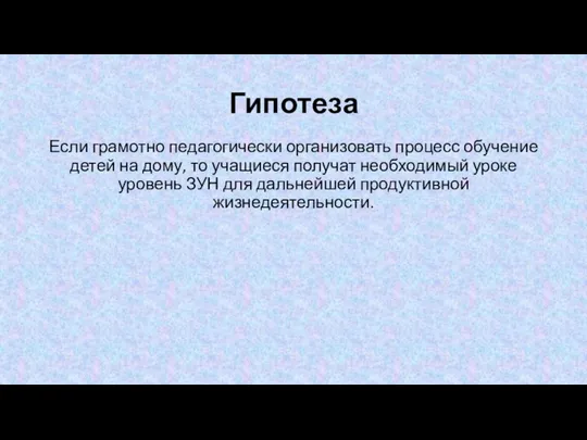 Гипотеза Если грамотно педагогически организовать процесс обучение детей на дому, то учащиеся