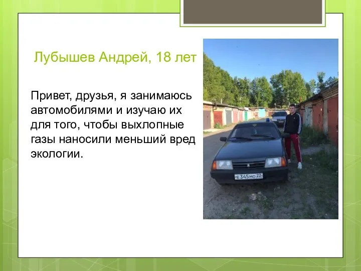Лубышев Андрей, 18 лет Привет, друзья, я занимаюсь автомобилями и изучаю их