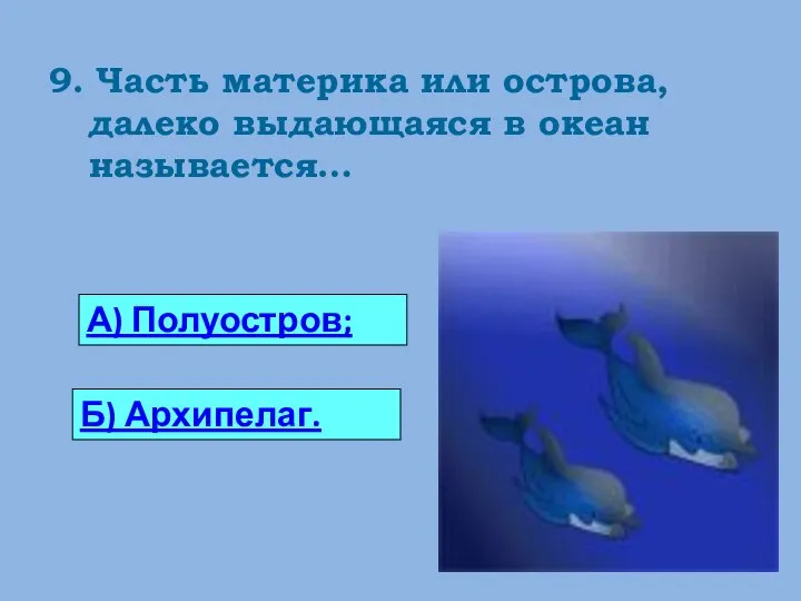 9. Часть материка или острова, далеко выдающаяся в океан называется… А) Полуостров; Б) Архипелаг.