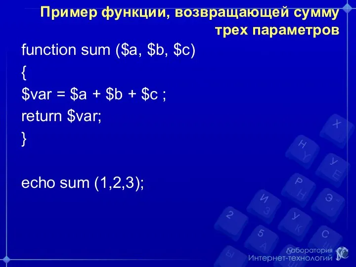 Пример функции, возвращающей сумму трех параметров function sum ($a, $b, $c) {