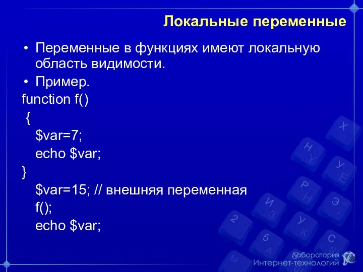 Локальные переменные Переменные в функциях имеют локальную область видимости. Пример. function f()