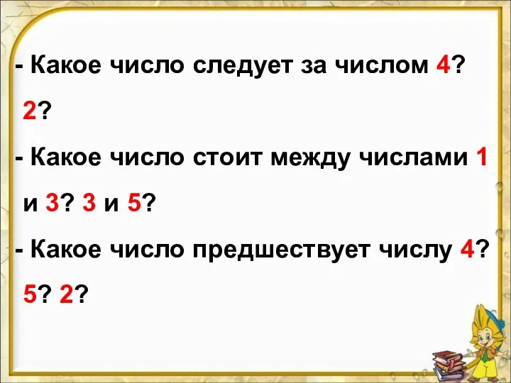 Какое число следует за числом 4? 2? Какое число стоит между числами