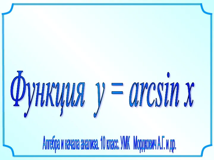 Функция у = arcsin x Алгебра и начала анализа. 10 класс. УМК Мордкович А.Г. и др.