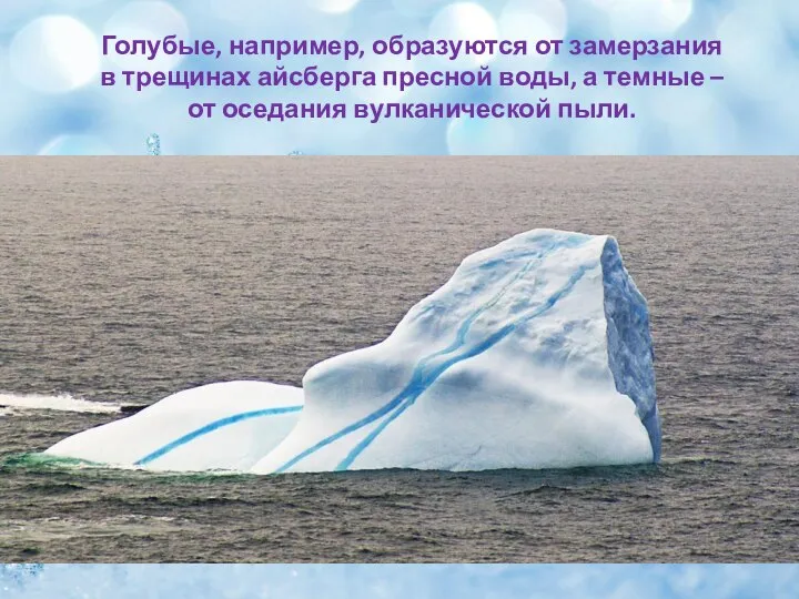 Голубые, например, образуются от замерзания в трещинах айсберга пресной воды, а темные