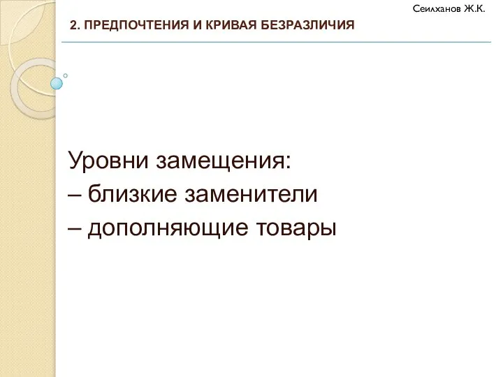 Уровни замещения: – близкие заменители – дополняющие товары 2. ПРЕДПОЧТЕНИЯ И КРИВАЯ БЕЗРАЗЛИЧИЯ