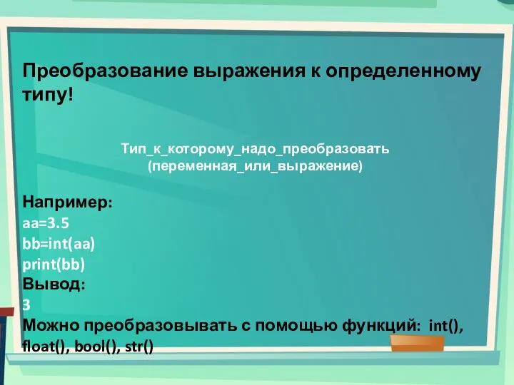 Преобразование выражения к определенному типу! Тип_к_которому_надо_преобразовать(переменная_или_выражение) Например: aa=3.5 bb=int(aa) print(bb) Вывод: 3