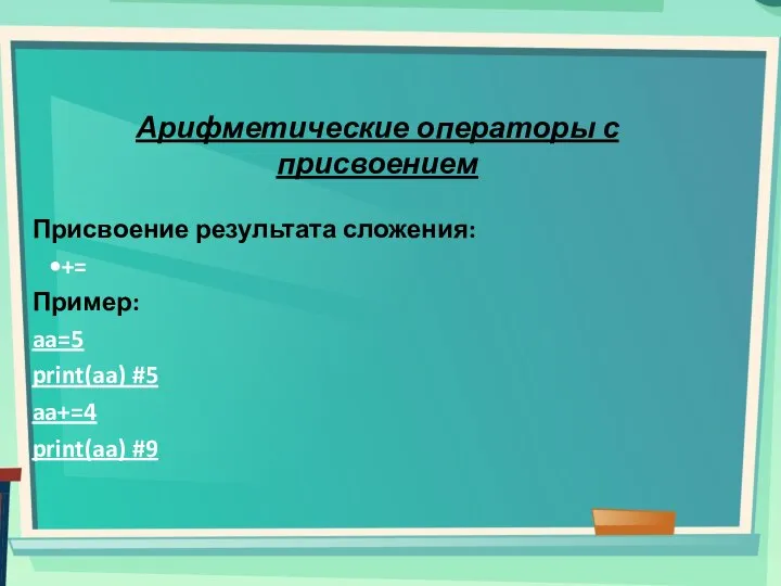 Арифметические операторы с присвоением Присвоение результата сложения: += Пример: aa=5 print(aa) #5 aa+=4 print(aa) #9