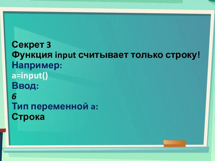 Секрет 3 Функция input считывает только строку! Например: a=input() Ввод: 6 Тип переменной a: Строка